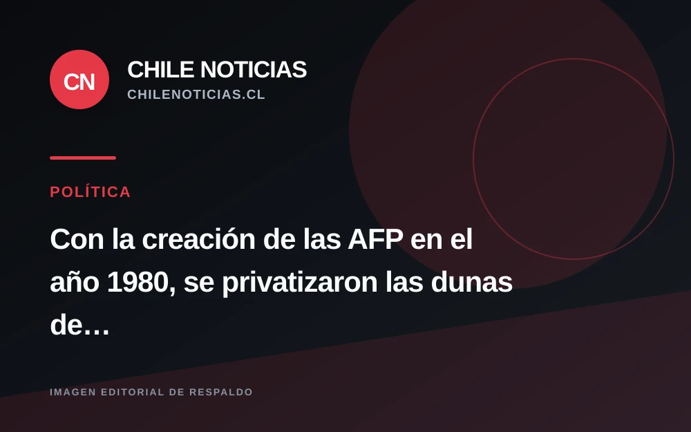Columna vincula la privatización de las dunas de Concón con la creación de las AFP en 1980
