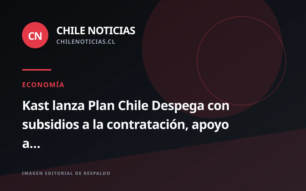 Kast presenta Plan Chile Despega con $1,3 billones y meta de 100.000 empleos